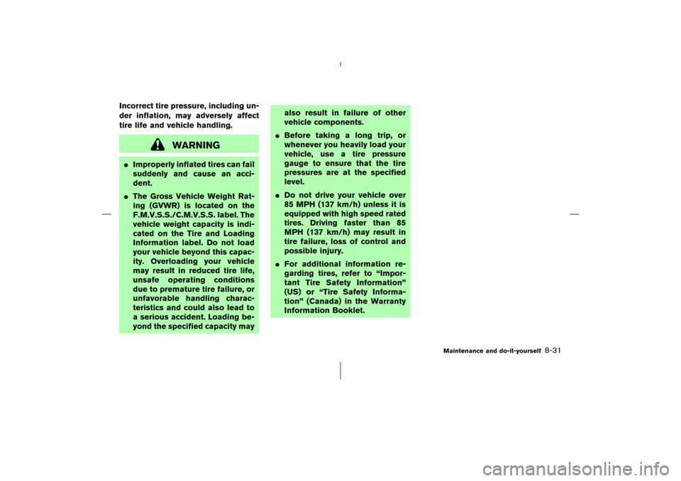 NISSAN 350Z 2006 Z33 Service Manual Incorrect tire pressure, including un-
der inflation, may adversely affect
tire life and vehicle handling.
WARNING
Improperly inflated tires can fail
suddenly and cause an acci-
dent.
The Gross Vehi