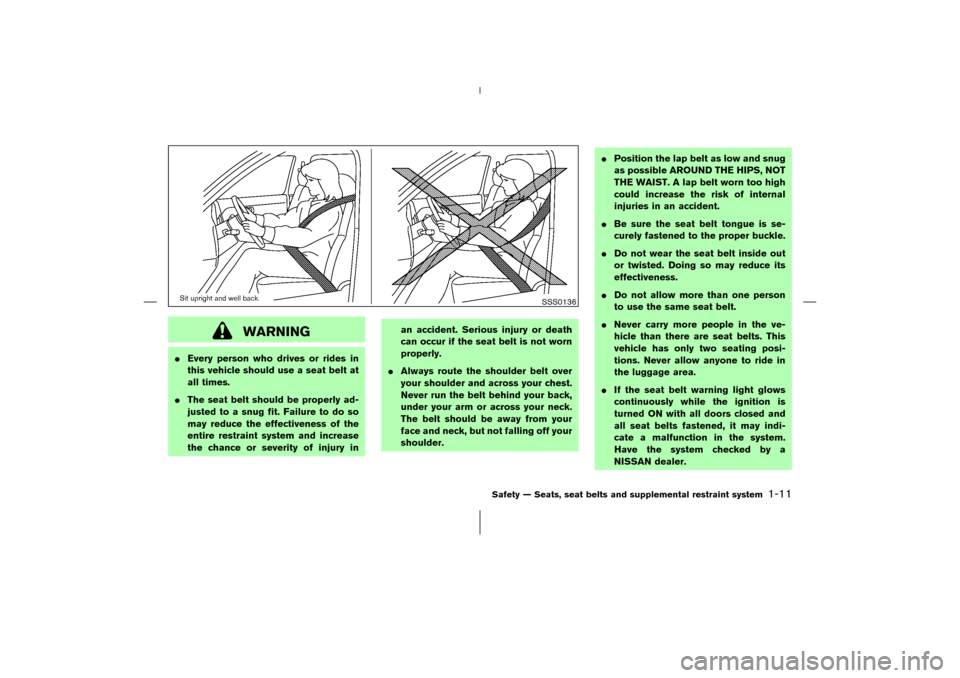 NISSAN 350Z 2006 Z33 Owners Manual WARNING
Every person who drives or rides in
this vehicle should use a seat belt at
all times.
The seat belt should be properly ad-
justed to a snug fit. Failure to do so
may reduce the effectiveness