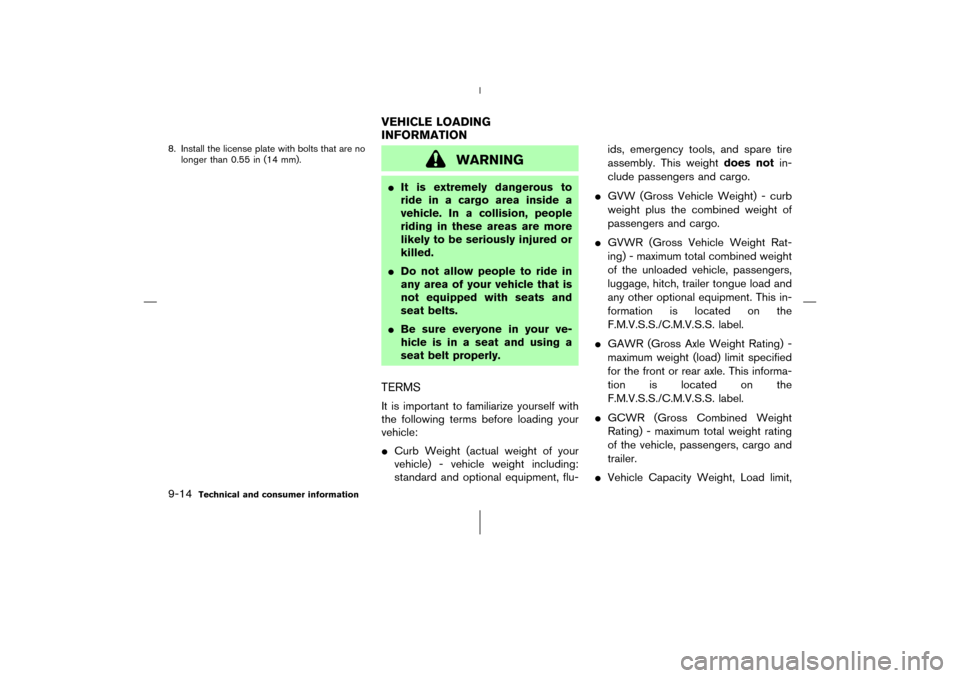 NISSAN 350Z 2006 Z33 Owners Manual 8. Install the license plate with bolts that are no
longer than 0.55 in (14 mm).
WARNING
It is extremely dangerous to
ride in a cargo area inside a
vehicle. In a collision, people
riding in these are