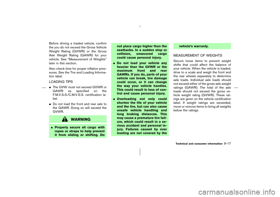 NISSAN 350Z 2006 Z33 Owners Manual Before driving a loaded vehicle, confirm
the you do not exceed the Gross Vehicle
Weight Rating (GVWR) or the Gross
Axle Weight Rating (GAWR) for your
vehicle. See “Measurement of Weights”
later in