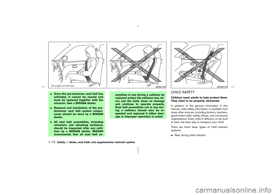NISSAN 350Z 2006 Z33 Owners Manual Once the pre-tensioner seat belt has
activated, it cannot be reused and
must be replaced together with the
retractor. See a NISSAN dealer.
Removal and installation of the pre-
tensioner seat belt sy