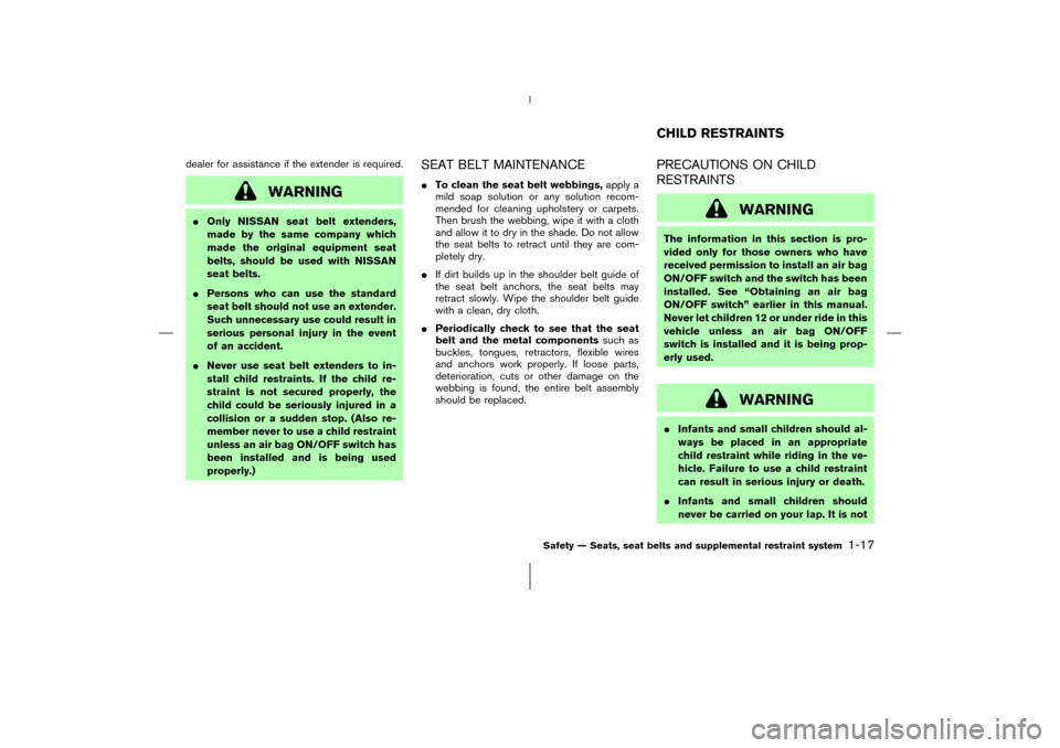 NISSAN 350Z 2006 Z33 Owners Guide dealer for assistance if the extender is required.
WARNING
Only NISSAN seat belt extenders,
made by the same company which
made the original equipment seat
belts, should be used with NISSAN
seat belt