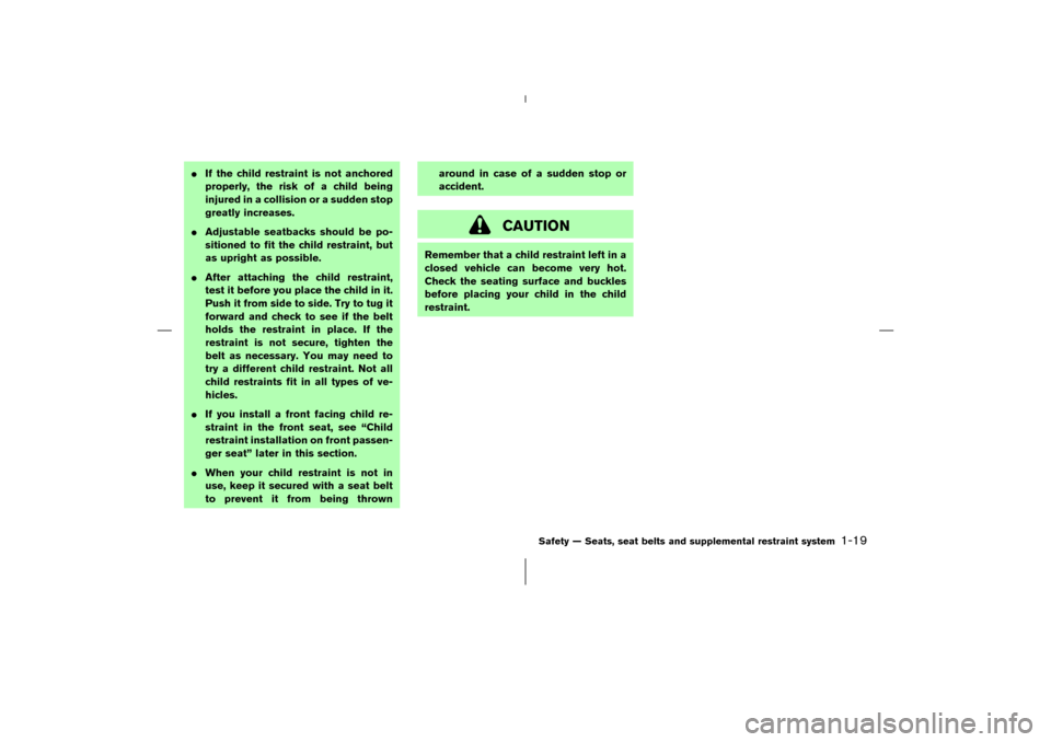 NISSAN 350Z 2006 Z33 User Guide If the child restraint is not anchored
properly, the risk of a child being
injured in a collision or a sudden stop
greatly increases.
Adjustable seatbacks should be po-
sitioned to fit the child res