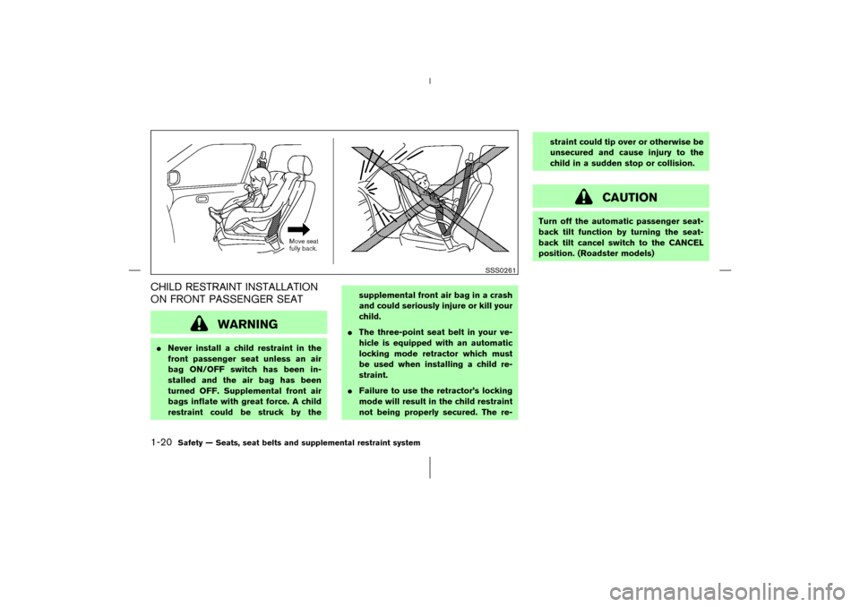 NISSAN 350Z 2006 Z33 User Guide CHILD RESTRAINT INSTALLATION
ON FRONT PASSENGER SEAT
WARNING
Never install a child restraint in the
front passenger seat unless an air
bag ON/OFF switch has been in-
stalled and the air bag has been
