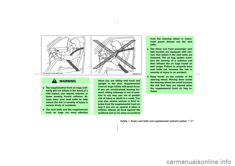 NISSAN 350Z 2006 Z33 Service Manual WARNING
The supplemental front air bags ordi-
narily will not inflate in the event of a
side impact, rear impact, rollover, or
lower severity frontal collision. Al-
ways wear your seat belts to help
