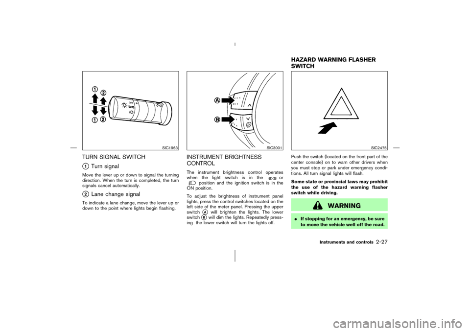 NISSAN 350Z 2006 Z33 Manual Online TURN SIGNAL SWITCH1
Turn signal
Move the lever up or down to signal the turning
direction. When the turn is completed, the turn
signals cancel automatically.2
Lane change signal
To indicate a lane c