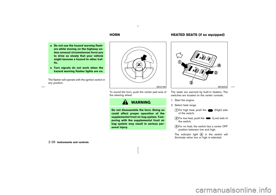 NISSAN 350Z 2006 Z33 Owners Manual Do not use the hazard warning flash-
ers while moving on the highway un-
less unusual circumstances force you
to drive so slowly that your vehicle
might become a hazard to other traf-
fic.
Turn sign