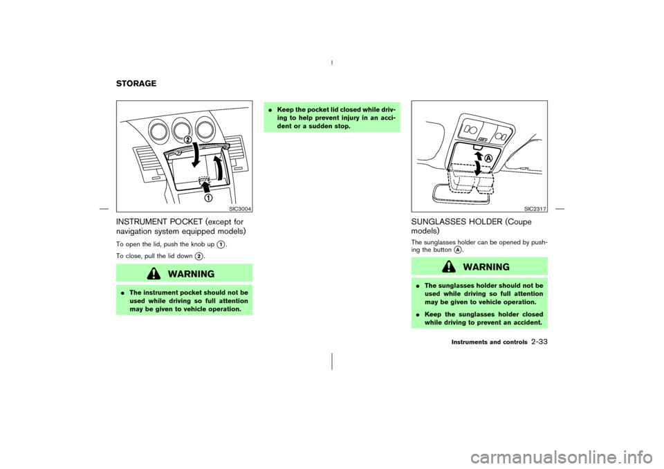 NISSAN 350Z 2006 Z33 Owners Manual INSTRUMENT POCKET (except for
navigation system equipped models)To open the lid, push the knobup
1.
To close, pull the lid down
2.
WARNING
The instrument pocket should not be
used while driving so 