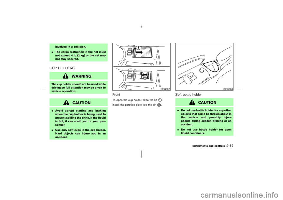NISSAN 350Z 2006 Z33 Owners Manual involved in a collision.
The cargo restrained in the net must
not exceed 4 lb (2 kg) or the net may
not stay secured.
CUP HOLDERS
WARNING
The cup holder should not be used while
driving so full atten