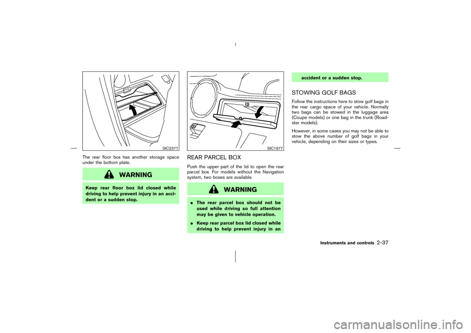 NISSAN 350Z 2006 Z33 Owners Manual The rear floor box has another storage space
under the bottom plate.
WARNING
Keep rear floor box lid closed while
driving to help prevent injury in an acci-
dent or a sudden stop.
REAR PARCEL BOXPush 