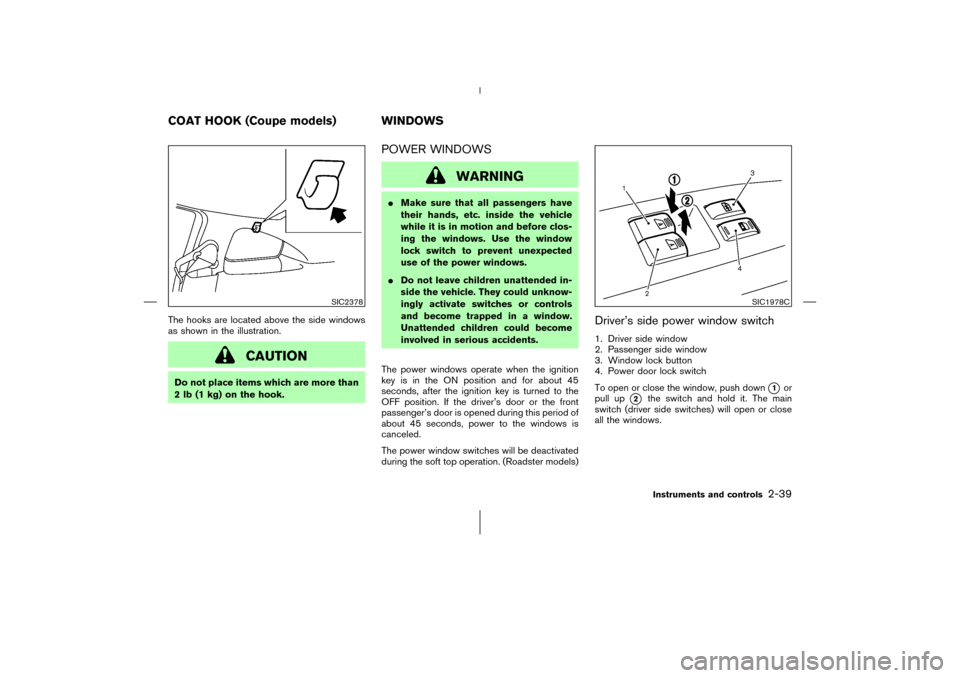 NISSAN 350Z 2006 Z33 Owners Manual The hooks are located above the side windows
as shown in the illustration.
CAUTION
Do not place items which are more than
2 lb (1 kg) on the hook.
POWER WINDOWS
WARNING
Make sure that all passengers 