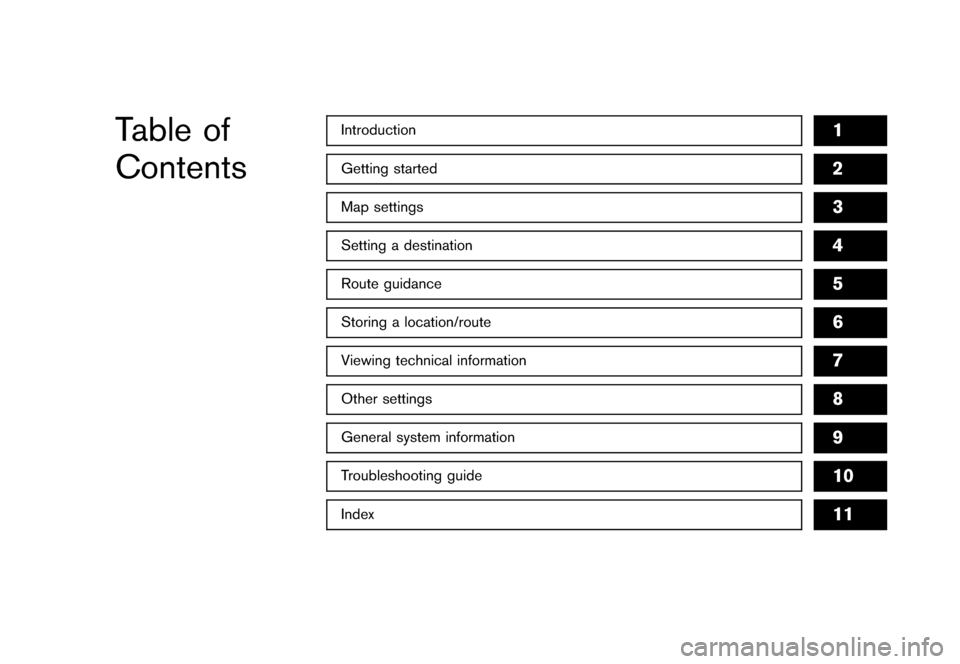 NISSAN FRONTIER 2006 D22 / 1.G Navigation Manual 
Table of
Contents
Getting started
2
Setting a destination
4
Introduction
1
Other settings
8
Map settings
3
Route guidance
5
Storing a location/route
6
General system information
9
Troubleshooting gui