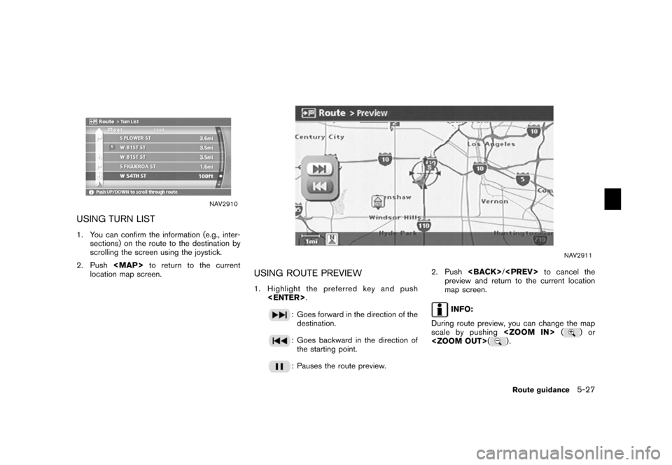 NISSAN ALTIMA 2006 L31 / 3.G Navigation Manual 
NAV2910
USING TURN LIST1. You can confirm the information (e.g., inter-sections) on the route to the destination by
scrolling the screen using the joystick.
2. Push <MAP>to return to the current
loca