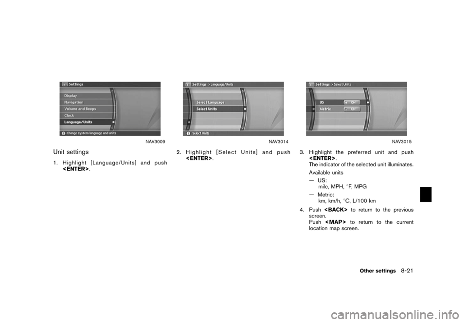 NISSAN SENTRA 2006 B15 / 5.G Navigation Manual 
NAV3009
Unit settings1. Highlight [Language/Units] and push<ENTER> .
NAV3014
2. Highlight [Select Units] and push
<ENTER> .
NAV3015
3. Highlight the preferred unit and push
<ENTER> .
The indicator of