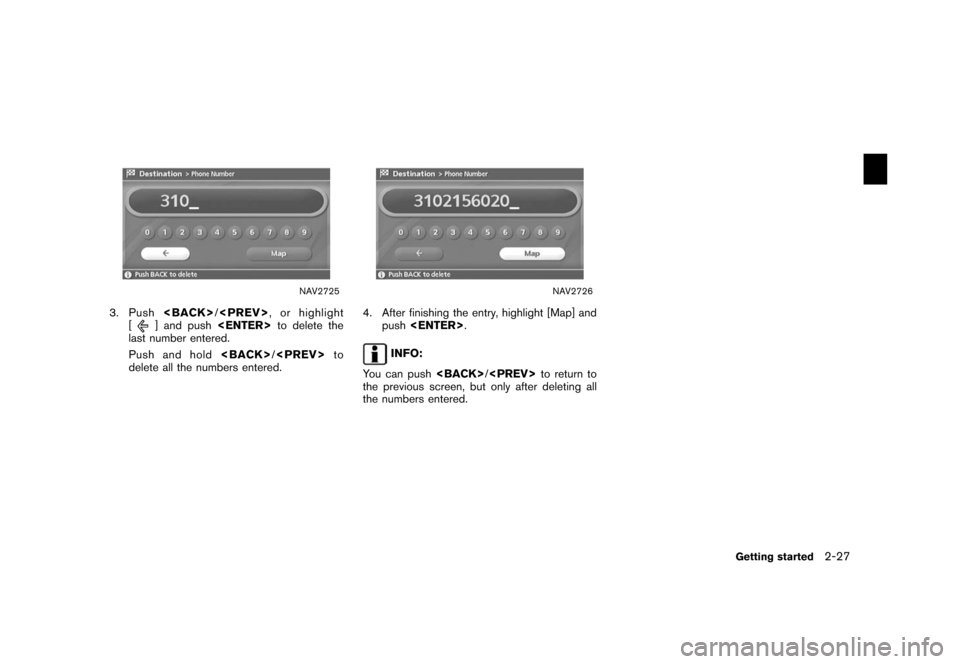 NISSAN MAXIMA 2006 A34 / 6.G Navigation Manual 
NAV2725
3. Push<BACK>/
<PREV> , or highlight
[
] and push <ENTER>to delete the
last number entered.
Push and hold <BACK>
/<PREV> to
delete all the numbers entered.
NAV2726
4. After finishing the entr