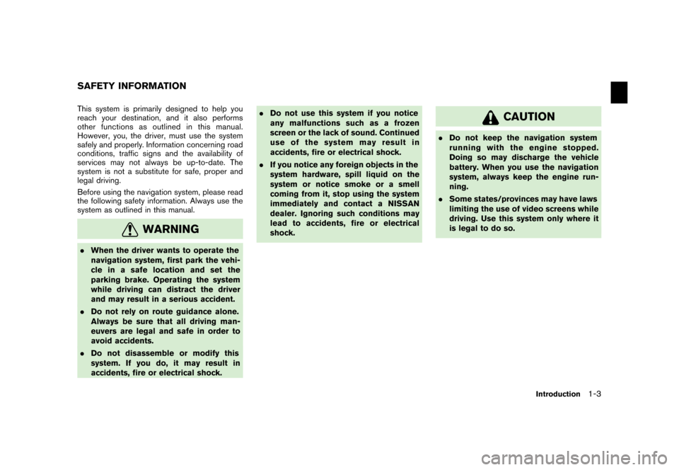 NISSAN QUEST 2006 V42 / 3.G Navigation Manual 
This system is primarily designed to help you
reach your destination, and it also performs
other functions as outlined in this manual.
However, you, the driver, must use the system
safely and properl