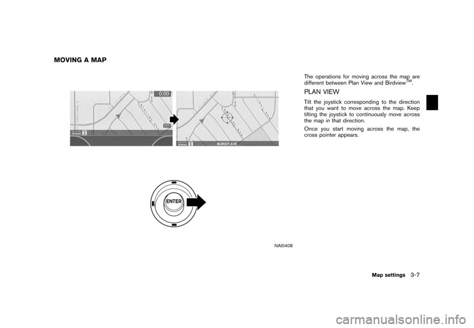 NISSAN ARMADA 2006 1.G Navigation Manual 
NAI0408
The operations for moving across the map are
different between Plan View and Birdview
TM.
PLAN VIEWTilt the joystick corresponding to the direction
that you want to move across the map. Keep
