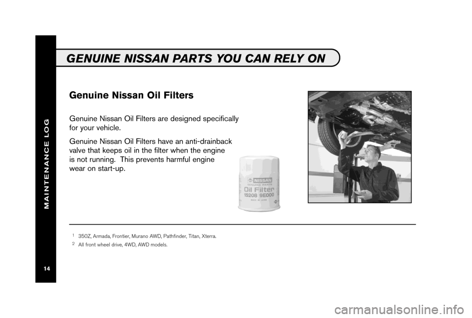 NISSAN PATHFINDER 2006 R51 / 3.G Service And Maintenance Guide Genuine Nissan Oil Filters
Genuine Nissan Oil Filters are designed specifically
for your vehicle.
Genuine Nissan Oil Filters have an anti-drainback
valve that keeps oil in the filter when the engine
i