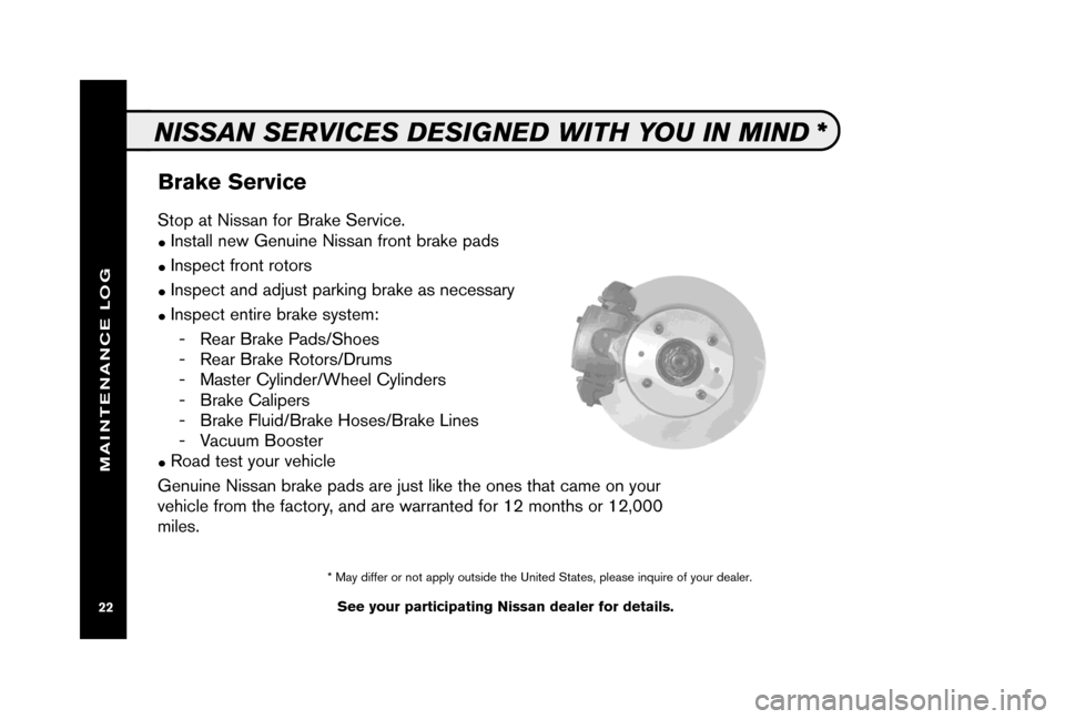 NISSAN QUEST 2006 V42 / 3.G Service And Maintenance Guide Brake Service
See your participating Nissan dealer for details.
NISSAN SERVICES DESIGNED WITH YOU IN MIND *
Stop at Nissan for Brake Service. 
●Install new Genuine Nissan front brake pads
●Inspect