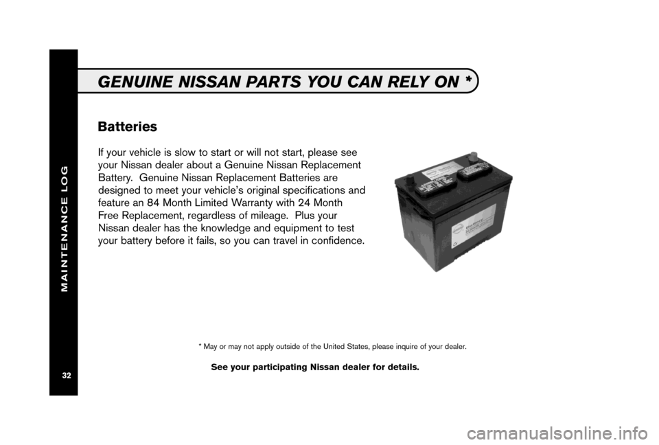 NISSAN MAXIMA 2006 A34 / 6.G Service And Maintenance Guide 
If your vehicle is slow to start or will not start, please see
your Nissan dealer about a Genuine Nissan Replacement
Battery.  Genuine Nissan Replacement Batteries are
designed to meet your vehicle�