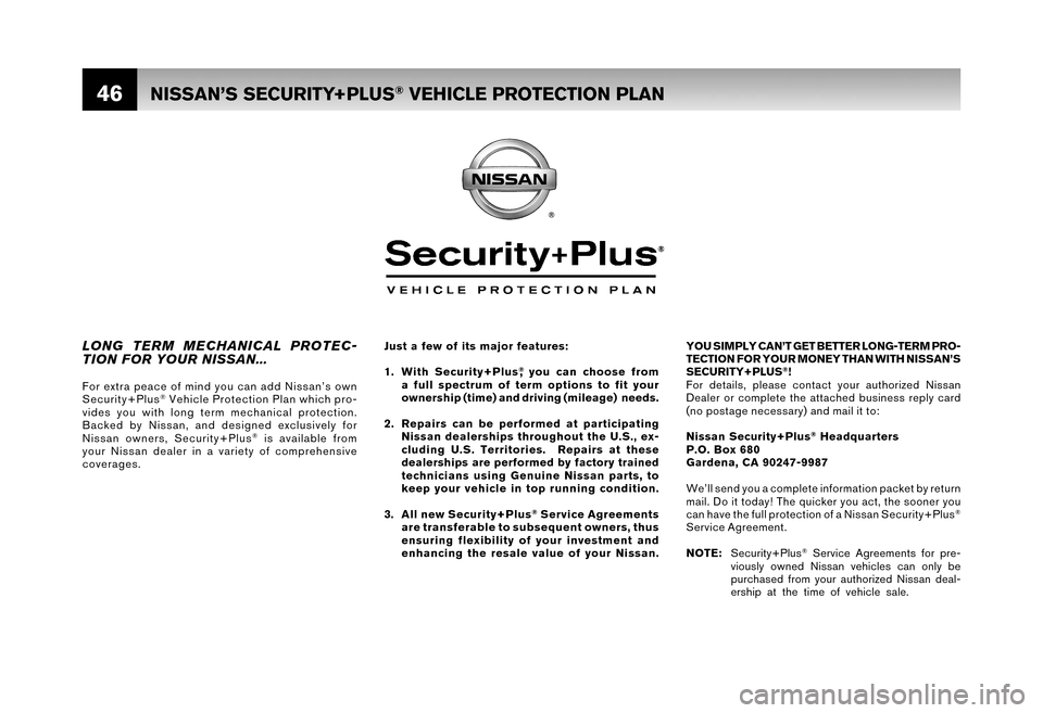 NISSAN TITAN 2006 1.G Warranty Booklet 46
YOU SIMPLY CAN’T GET BETTER LONG-TERM PRO- 
TECTION FOR YOUR MONEY THAN WITH NISSAN’S
SECURITY+PLUS
®! 
For details, please contact your authorized Nissan 
Dealer or complete the attached busi