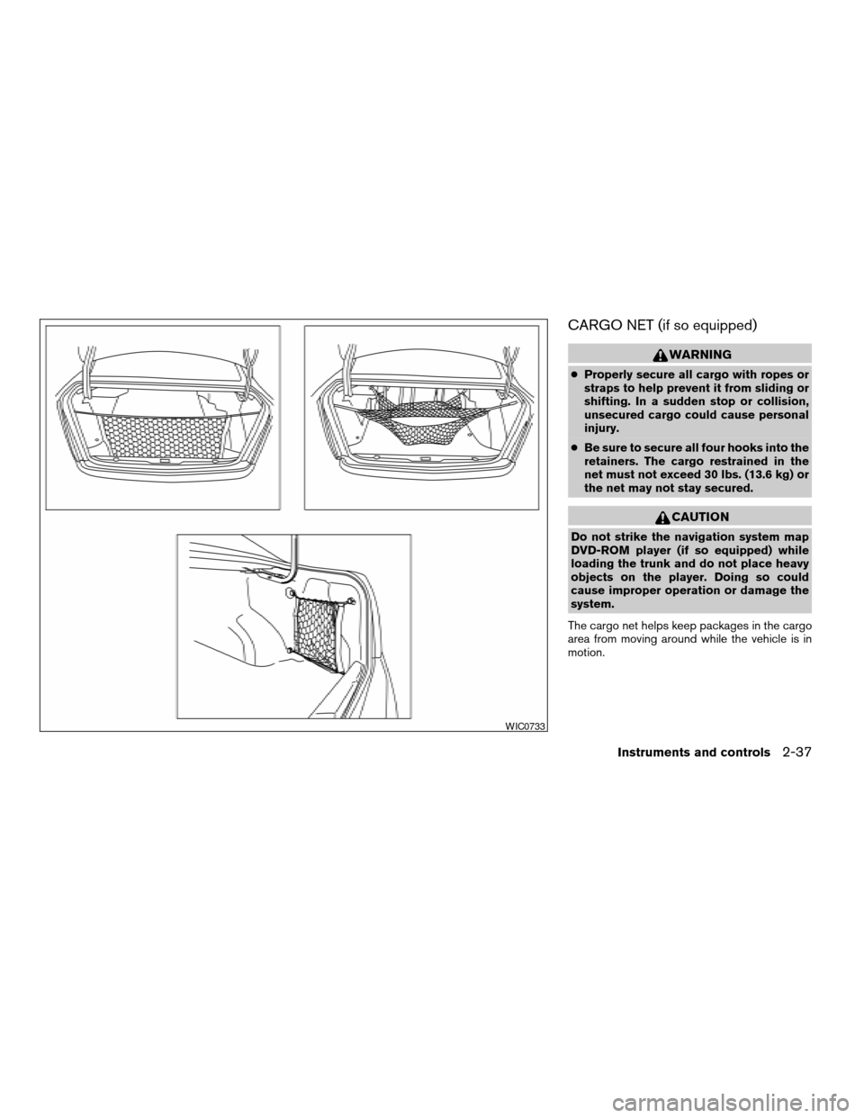 NISSAN ALTIMA 2006 L31 / 3.G Owners Manual CARGO NET (if so equipped)
WARNING
cProperly secure all cargo with ropes or
straps to help prevent it from sliding or
shifting. In a sudden stop or collision,
unsecured cargo could cause personal
inju