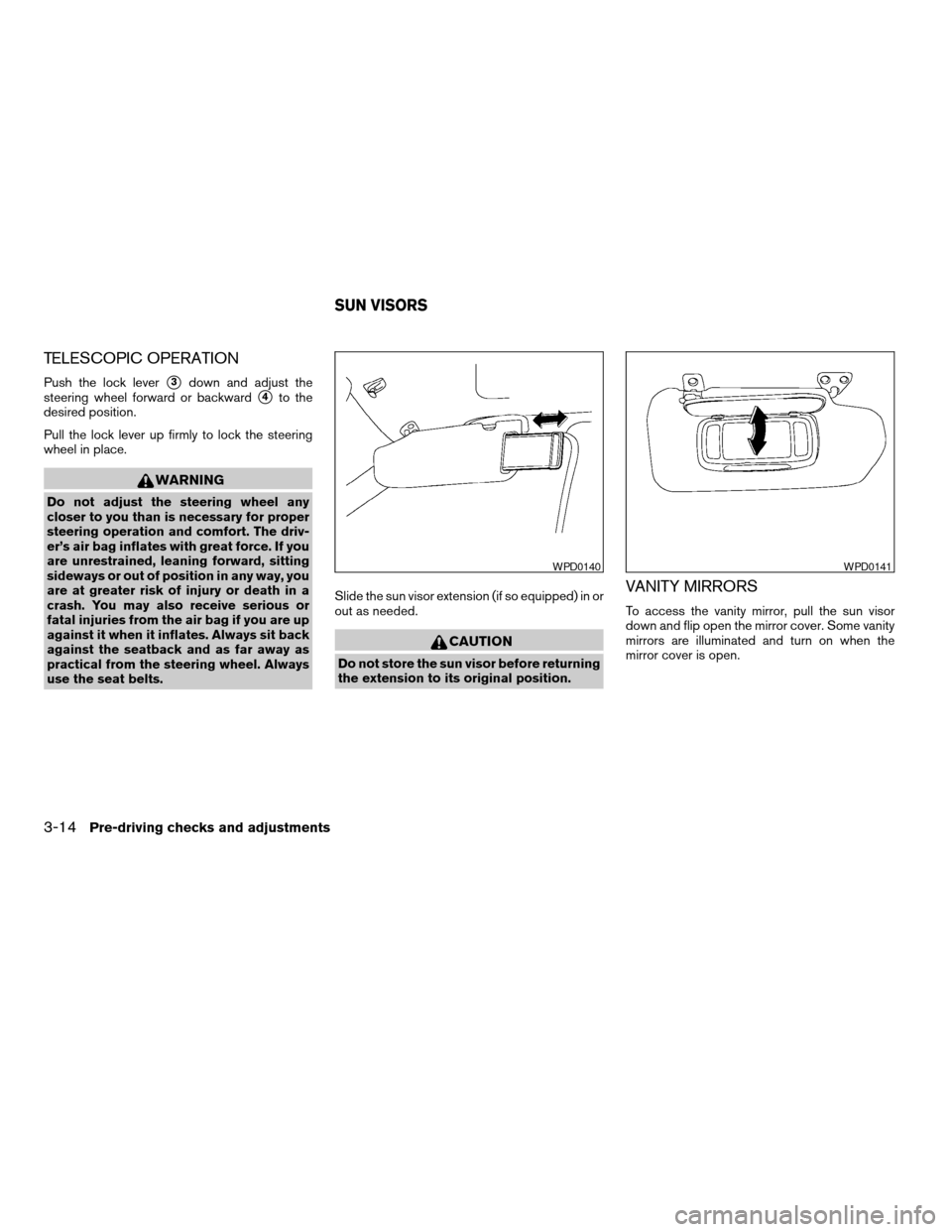 NISSAN ALTIMA 2006 L31 / 3.G Owners Manual TELESCOPIC OPERATION
Push the lock levers3down and adjust the
steering wheel forward or backward
s4to the
desired position.
Pull the lock lever up firmly to lock the steering
wheel in place.
WARNING
D