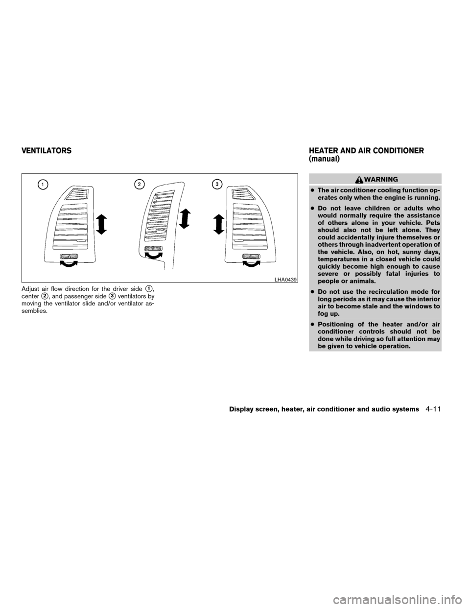 NISSAN ALTIMA 2006 L31 / 3.G Owners Manual Adjust air flow direction for the driver sides1,
center
s2, and passenger sides3ventilators by
moving the ventilator slide and/or ventilator as-
semblies.
WARNING
cThe air conditioner cooling function