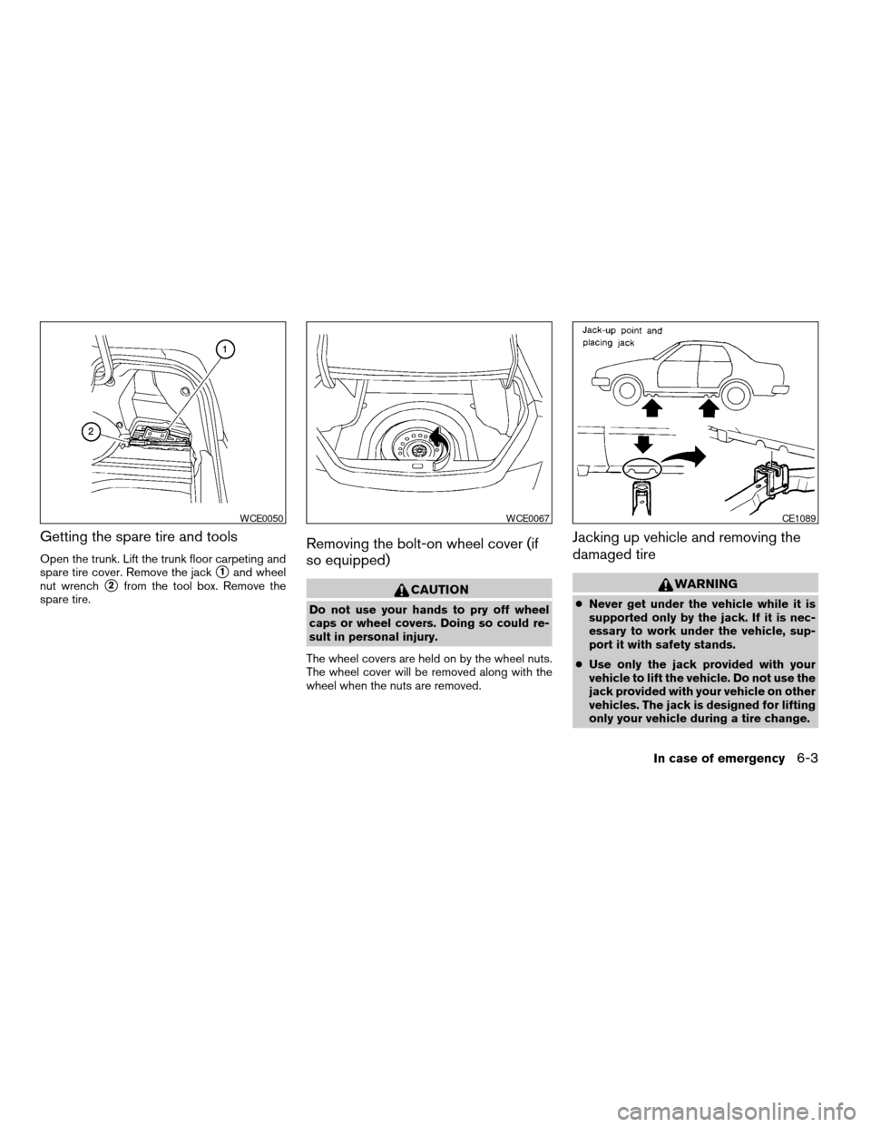 NISSAN ALTIMA 2006 L31 / 3.G Owners Manual Getting the spare tire and tools
Open the trunk. Lift the trunk floor carpeting and
spare tire cover. Remove the jack
s1and wheel
nut wrench
s2from the tool box. Remove the
spare tire.
Removing the bo