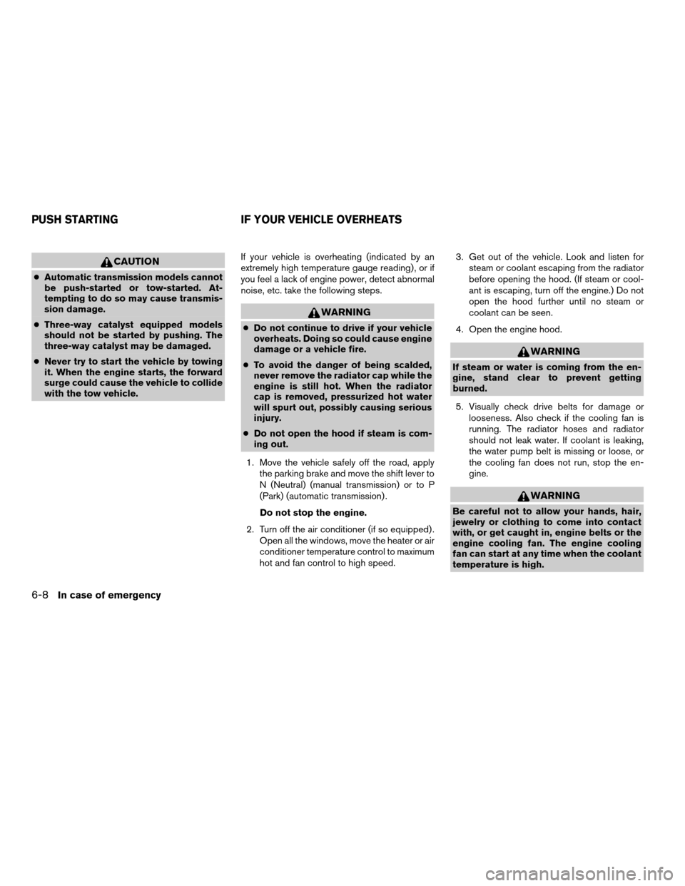 NISSAN ALTIMA 2006 L31 / 3.G User Guide CAUTION
cAutomatic transmission models cannot
be push-started or tow-started. At-
tempting to do so may cause transmis-
sion damage.
cThree-way catalyst equipped models
should not be started by pushin