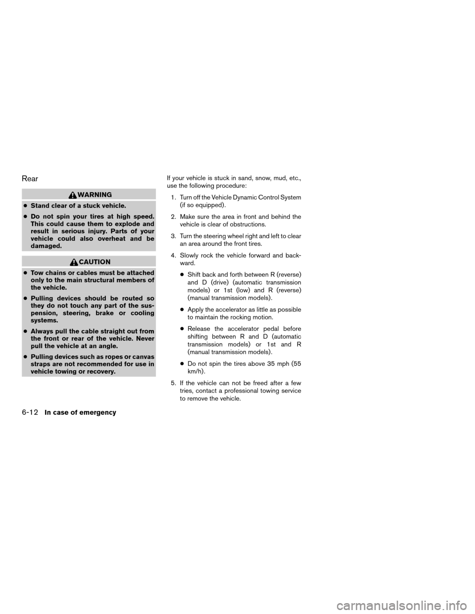 NISSAN ALTIMA 2006 L31 / 3.G Owners Manual Rear
WARNING
cStand clear of a stuck vehicle.
cDo not spin your tires at high speed.
This could cause them to explode and
result in serious injury. Parts of your
vehicle could also overheat and be
dam