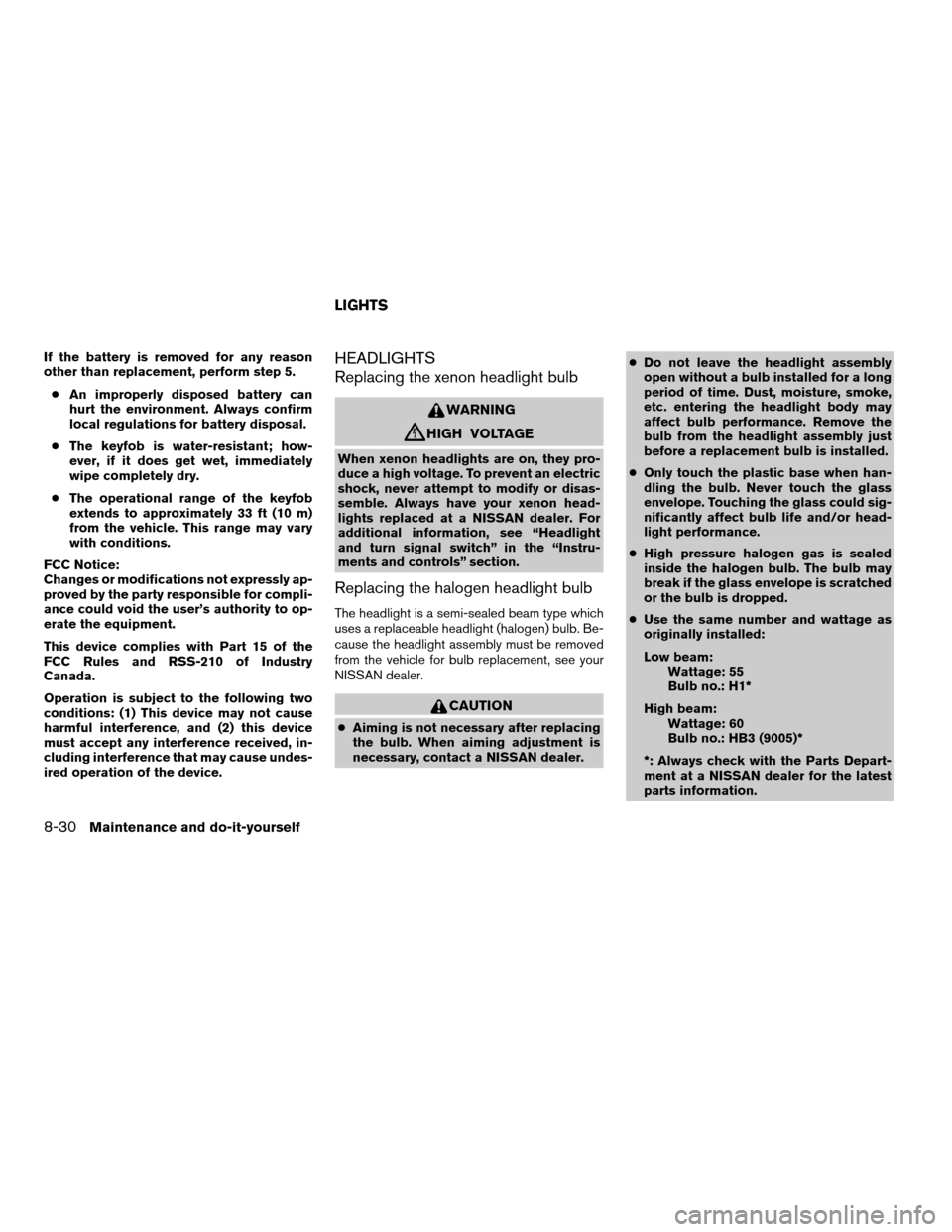 NISSAN ALTIMA 2006 L31 / 3.G Owners Guide If the battery is removed for any reason
other than replacement, perform step 5.
cAn improperly disposed battery can
hurt the environment. Always confirm
local regulations for battery disposal.
cThe k