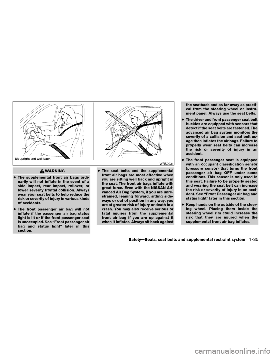 NISSAN ALTIMA 2006 L31 / 3.G Owners Manual WARNING
cThe supplemental front air bags ordi-
narily will not inflate in the event of a
side impact, rear impact, rollover, or
lower severity frontal collision. Always
wear your seat belts to help re