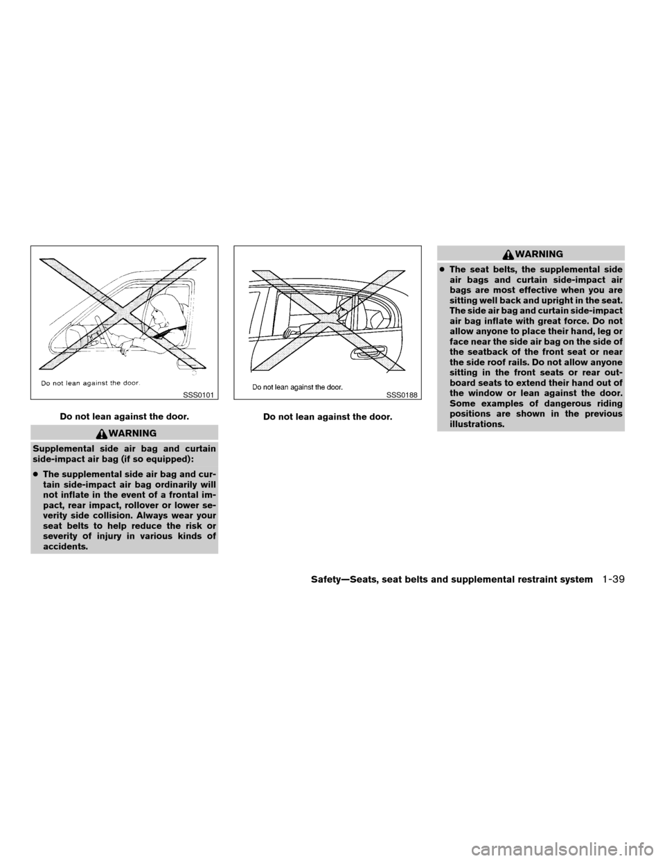 NISSAN ALTIMA 2006 L31 / 3.G Workshop Manual WARNING
Supplemental side air bag and curtain
side-impact air bag (if so equipped):
cThe supplemental side air bag and cur-
tain side-impact air bag ordinarily will
not inflate in the event of a front