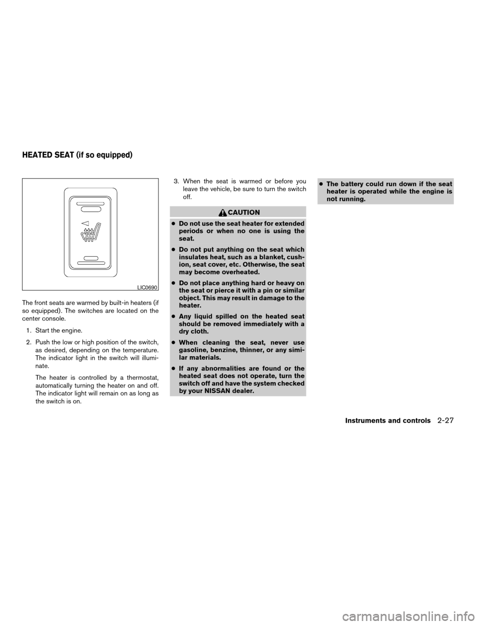 NISSAN ALTIMA 2006 L31 / 3.G User Guide The front seats are warmed by built-in heaters (if
so equipped) . The switches are located on the
center console.
1. Start the engine.
2. Push the low or high position of the switch,
as desired, depen