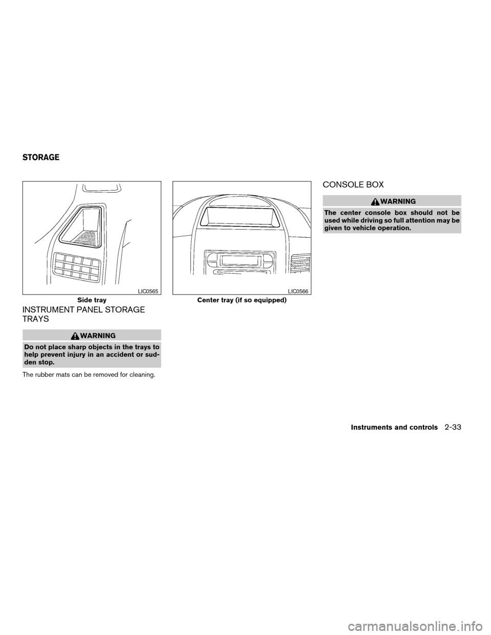 NISSAN ARMADA 2006 1.G Owners Manual INSTRUMENT PANEL STORAGE
TRAYS
WARNING
Do not place sharp objects in the trays to
help prevent injury in an accident or sud-
den stop.
The rubber mats can be removed for cleaning.
CONSOLE BOX
WARNING
