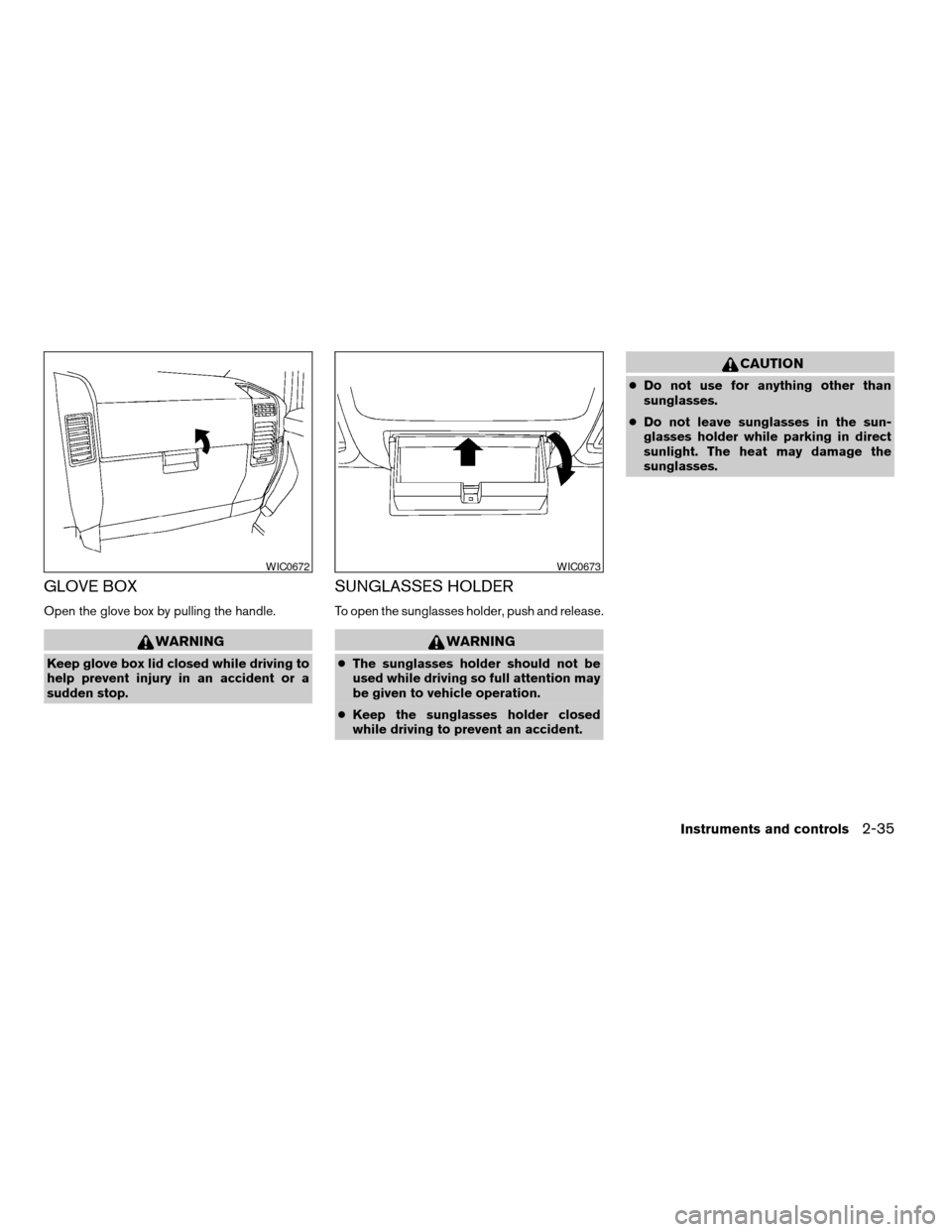 NISSAN ARMADA 2006 1.G Owners Manual GLOVE BOX
Open the glove box by pulling the handle.
WARNING
Keep glove box lid closed while driving to
help prevent injury in an accident or a
sudden stop.
SUNGLASSES HOLDER
To open the sunglasses hol