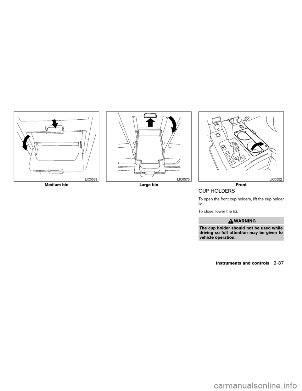 NISSAN ARMADA 2006 1.G Owners Manual CUP HOLDERS
To open the front cup holders, lift the cup holder
lid.
To close, lower the lid.
WARNING
The cup holder should not be used while
driving so full attention may be given to
vehicle operation