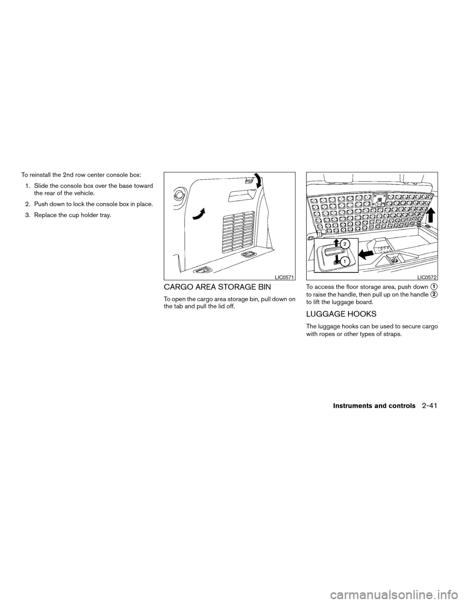 NISSAN ARMADA 2006 1.G Owners Manual To reinstall the 2nd row center console box:
1. Slide the console box over the base toward
the rear of the vehicle.
2. Push down to lock the console box in place.
3. Replace the cup holder tray.
CARGO NISSAN ARMADA 2006 1.G Owners Manual To reinstall the 2nd row center console box:
1. Slide the console box over the base toward
the rear of the vehicle.
2. Push down to lock the console box in place.
3. Replace the cup holder tray.
CARGO