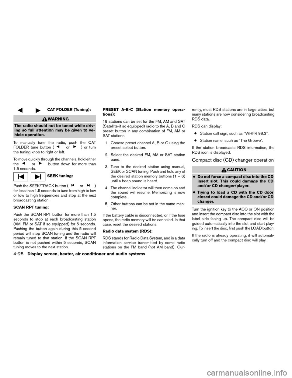 NISSAN ARMADA 2006 1.G Owners Manual CAT FOLDER (Tuning):
WARNING
The radio should not be tuned while driv-
ing so full attention may be given to ve-
hicle operation.
To manually tune the radio, push the CAT
FOLDER tune button (
or) or t