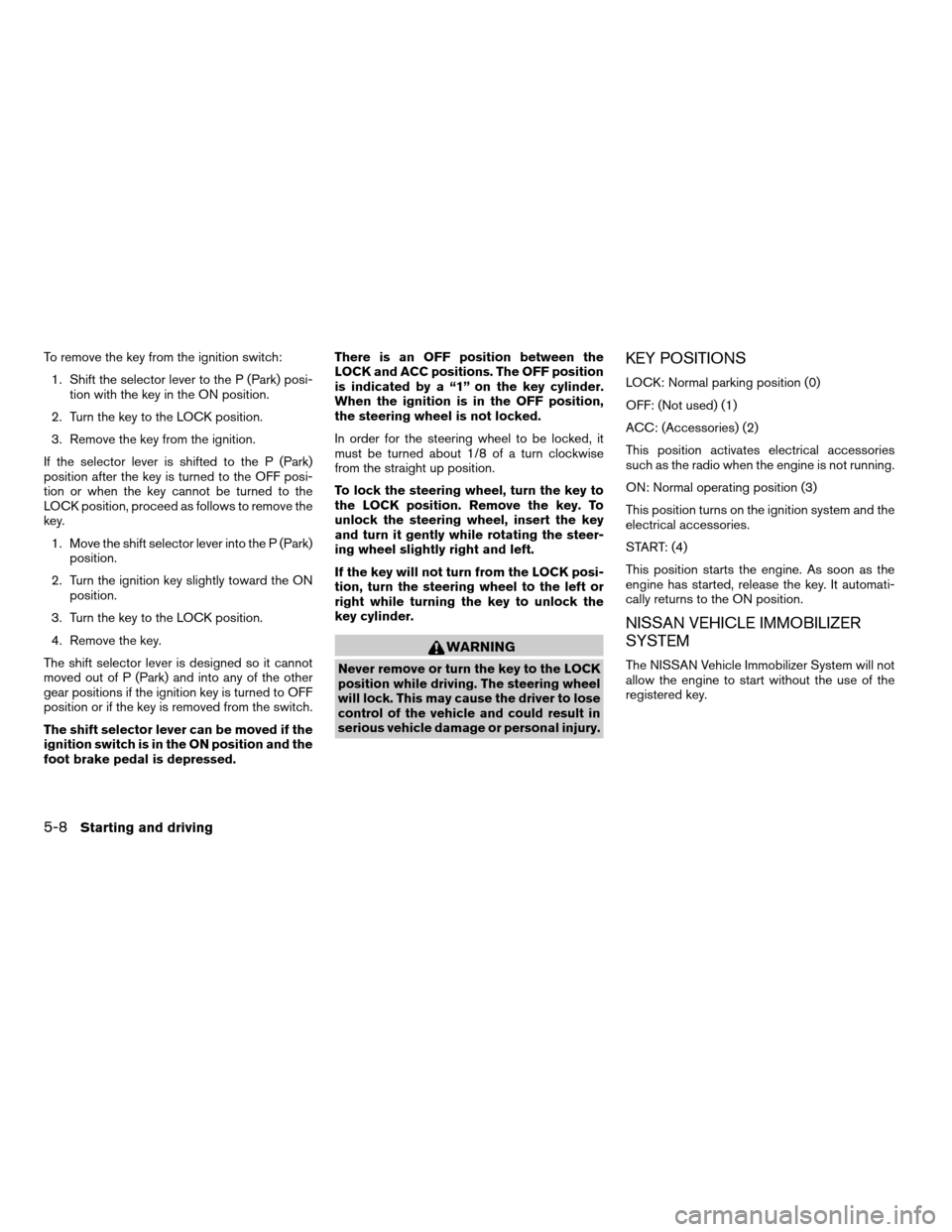 NISSAN ARMADA 2006 1.G Owners Manual To remove the key from the ignition switch:
1. Shift the selector lever to the P (Park) posi-
tion with the key in the ON position.
2. Turn the key to the LOCK position.
3. Remove the key from the ign