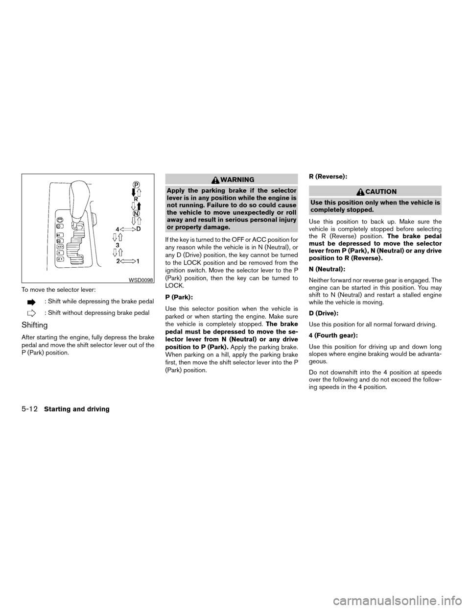 NISSAN ARMADA 2006 1.G Owners Manual To move the selector lever:
: Shift while depressing the brake pedal
: Shift without depressing brake pedal
Shifting
After starting the engine, fully depress the brake
pedal and move the shift selecto