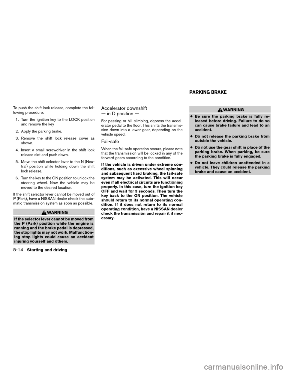 NISSAN ARMADA 2006 1.G Owners Manual To push the shift lock release, complete the fol-
lowing procedure:
1. Turn the ignition key to the LOCK position
and remove the key
2. Apply the parking brake.
3. Remove the shift lock release cover 