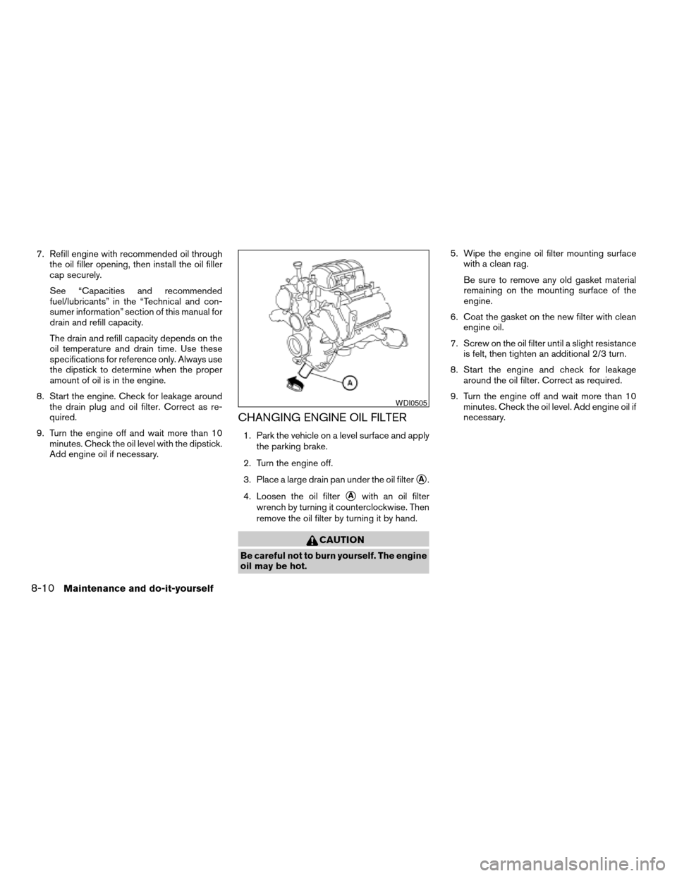 NISSAN ARMADA 2006 1.G User Guide 7. Refill engine with recommended oil through
the oil filler opening, then install the oil filler
cap securely.
See “Capacities and recommended
fuel/lubricants” in the “Technical and con-
sumer 