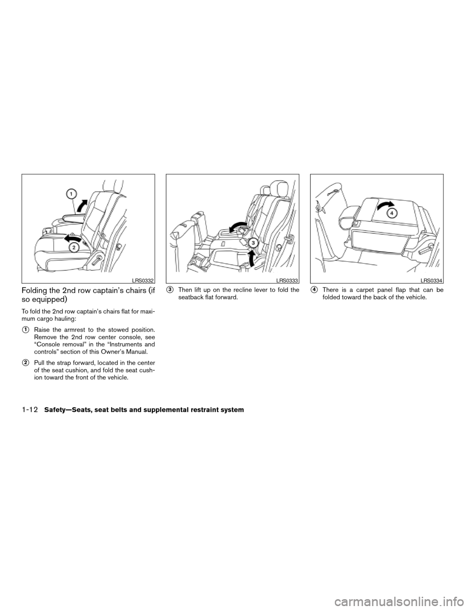 NISSAN ARMADA 2006 1.G Owners Manual Folding the 2nd row captain’s chairs (if
so equipped)
To fold the 2nd row captain’s chairs flat for maxi-
mum cargo hauling:
s1Raise the armrest to the stowed position.
Remove the 2nd row center c NISSAN ARMADA 2006 1.G Owners Manual Folding the 2nd row captain’s chairs (if
so equipped)
To fold the 2nd row captain’s chairs flat for maxi-
mum cargo hauling:
s1Raise the armrest to the stowed position.
Remove the 2nd row center c