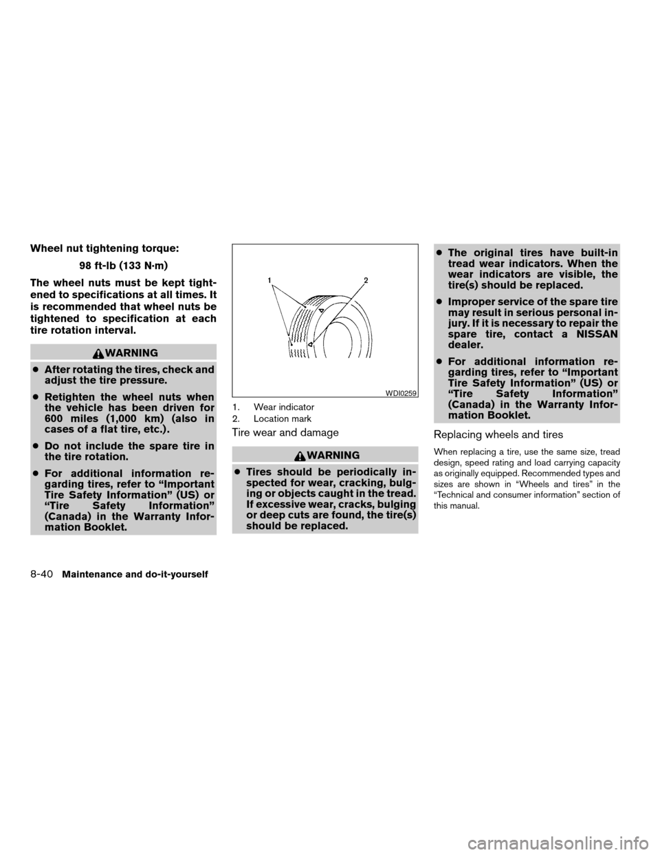 NISSAN ARMADA 2006 1.G User Guide Wheel nut tightening torque:
98 ft-lb (133 N·m)
The wheel nuts must be kept tight-
ened to specifications at all times. It
is recommended that wheel nuts be
tightened to specification at each
tire ro