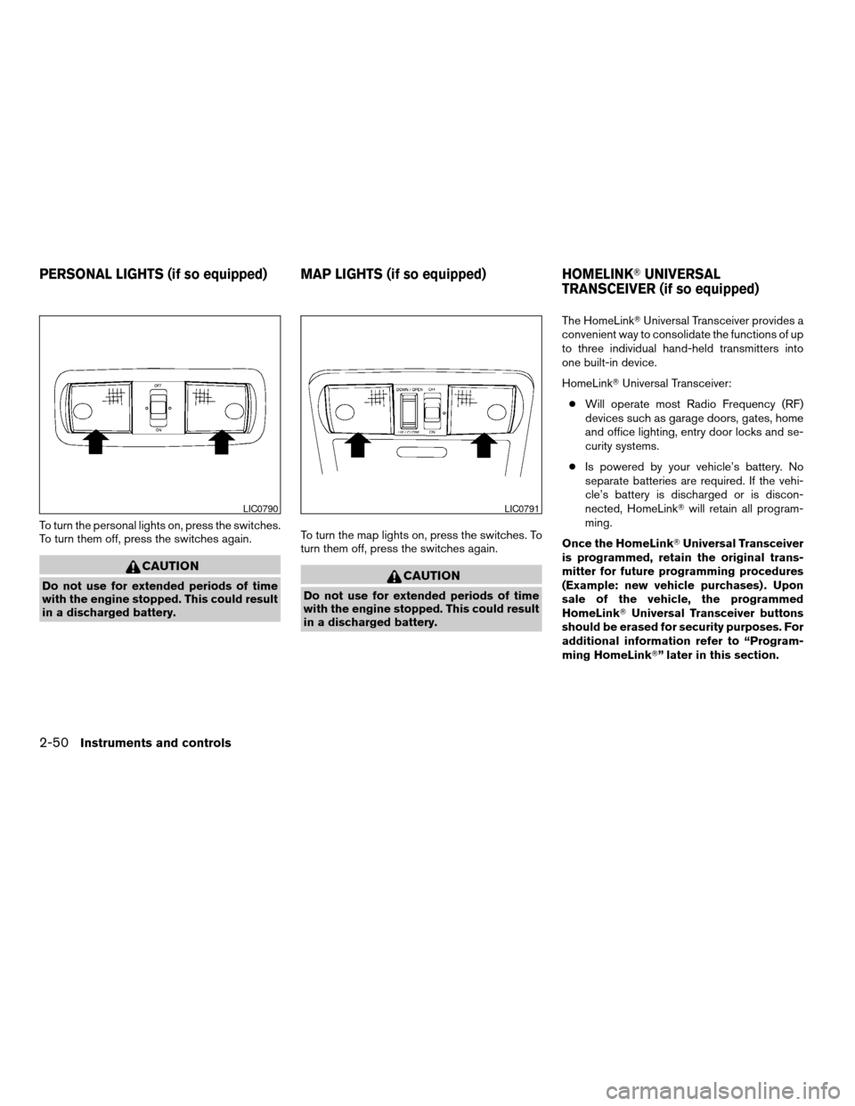 NISSAN FRONTIER 2006 D22 / 1.G Owners Manual To turn the personal lights on, press the switches.
To turn them off, press the switches again.
CAUTION
Do not use for extended periods of time
with the engine stopped. This could result
in a discharg NISSAN FRONTIER 2006 D22 / 1.G Owners Manual To turn the personal lights on, press the switches.
To turn them off, press the switches again.
CAUTION
Do not use for extended periods of time
with the engine stopped. This could result
in a discharg