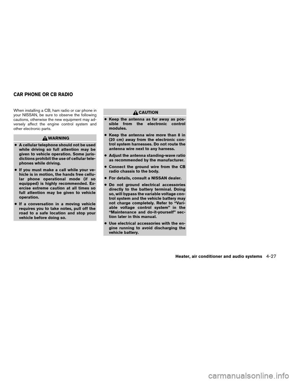 NISSAN FRONTIER 2006 D22 / 1.G Owners Manual When installing a CB, ham radio or car phone in
your NISSAN, be sure to observe the following
cautions, otherwise the new equipment may ad-
versely affect the engine control system and
other electroni