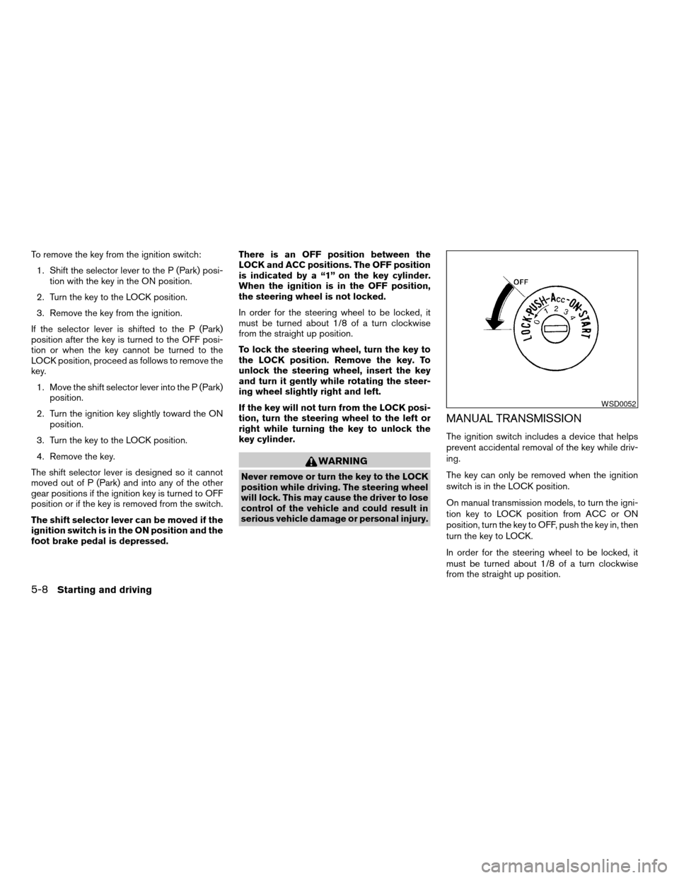 NISSAN FRONTIER 2006 D22 / 1.G Owners Manual To remove the key from the ignition switch:
1. Shift the selector lever to the P (Park) posi-
tion with the key in the ON position.
2. Turn the key to the LOCK position.
3. Remove the key from the ign NISSAN FRONTIER 2006 D22 / 1.G Owners Manual To remove the key from the ignition switch:
1. Shift the selector lever to the P (Park) posi-
tion with the key in the ON position.
2. Turn the key to the LOCK position.
3. Remove the key from the ign