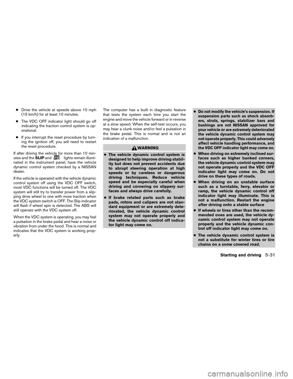 NISSAN FRONTIER 2006 D22 / 1.G Owners Manual cDrive the vehicle at speeds above 10 mph
(15 km/h) for at least 10 minutes.
cThe VDC OFF indicator light should go off
indicating the traction control system is op-
erational.
cIf you interrupt the r